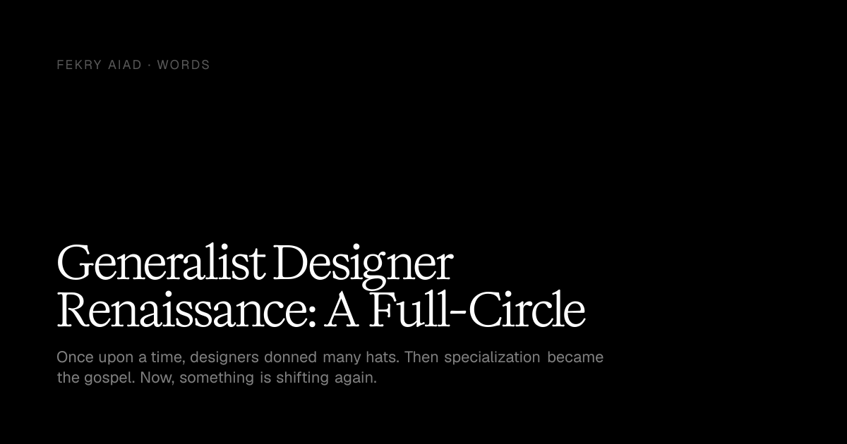Generalist Designer Renaissance: A Full-Circle — Fekry Aiad